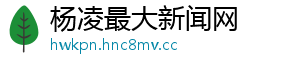 杨凌最大新闻网	